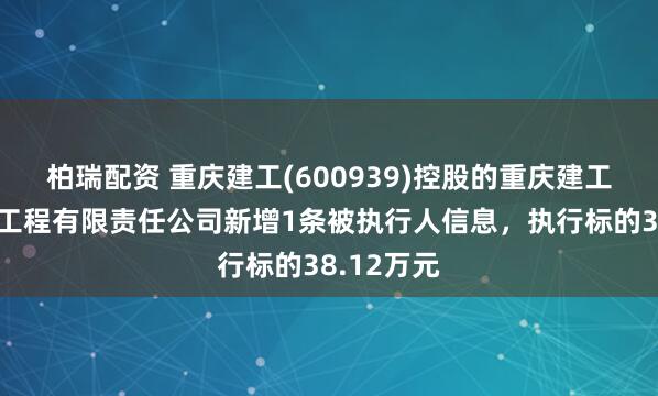 柏瑞配资 重庆建工(600939)控股的重庆建工第一市政工程有限责任公司新增1条被执行人信息，执行标的38.12万元