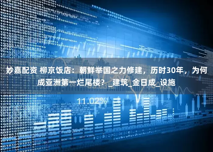 妙嘉配资 柳京饭店：朝鲜举国之力修建，历时30年，为何成亚洲第一烂尾楼？_建筑_金日成_设施