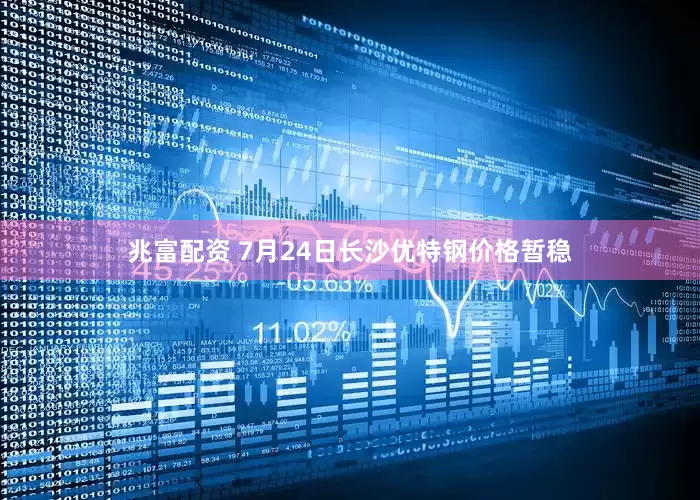兆富配资 7月24日长沙优特钢价格暂稳