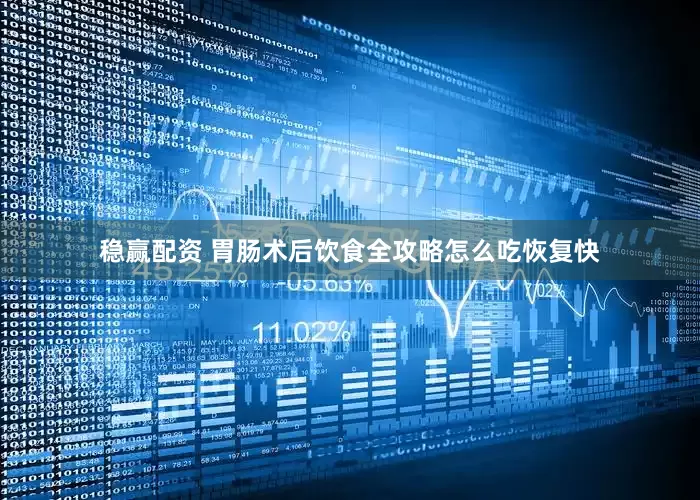 稳赢配资 胃肠术后饮食全攻略怎么吃恢复快
