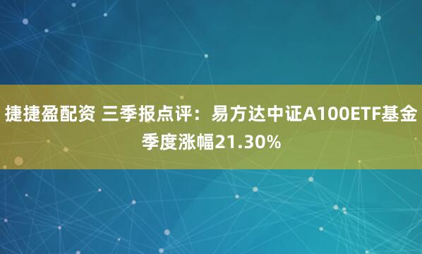 捷捷盈配资 三季报点评：易方达中证A100ETF基金季度涨幅21.30%