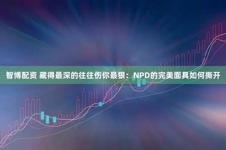 智博配资 藏得最深的往往伤你最狠：NPD的完美面具如何撕开