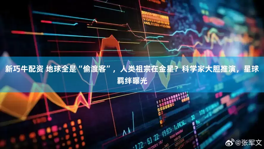 新巧牛配资 地球全是“偷渡客”，人类祖宗在金星？科学家大胆推演，星球羁绊曝光